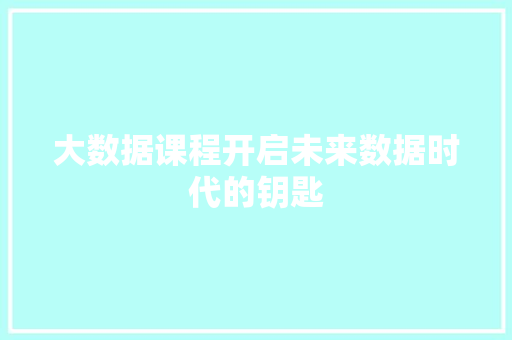 大数据课程开启未来数据时代的钥匙  第1张