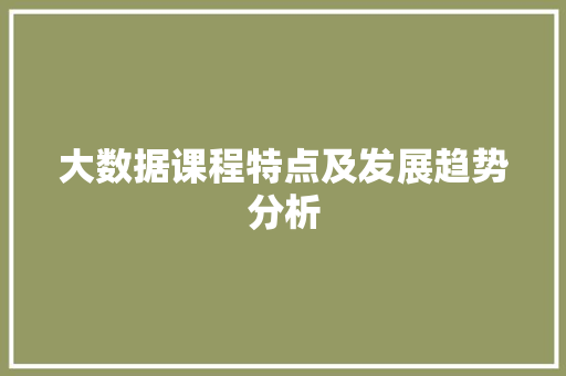 大数据课程特点及发展趋势分析  第1张