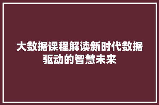大数据课程解读新时代数据驱动的智慧未来  第1张