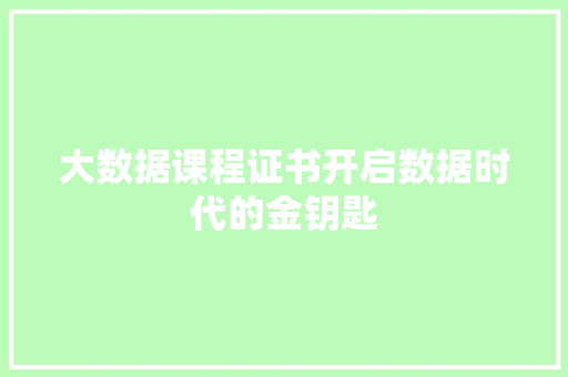 大数据课程证书开启数据时代的金钥匙  第1张