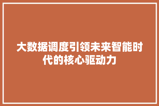 大数据调度引领未来智能时代的核心驱动力  第1张
