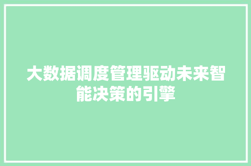 大数据调度管理驱动未来智能决策的引擎  第1张