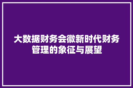 大数据财务会徽新时代财务管理的象征与展望