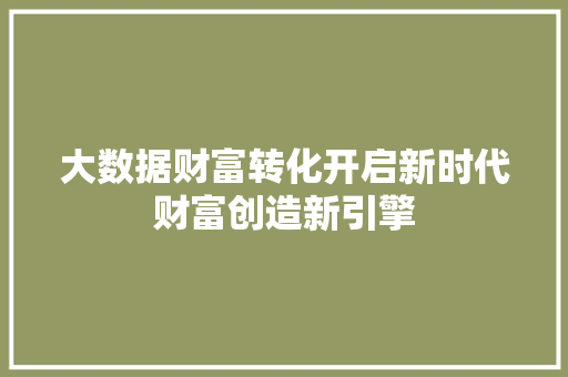 大数据财富转化开启新时代财富创造新引擎  第1张
