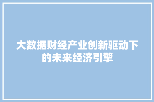 大数据财经产业创新驱动下的未来经济引擎  第1张