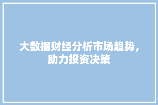 大数据财经分析市场趋势，助力投资决策  第1张