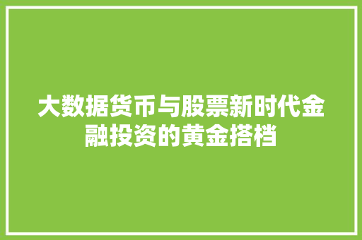 大数据货币与股票新时代金融投资的黄金搭档  第1张