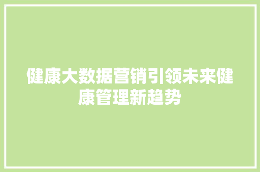 健康大数据营销引领未来健康管理新趋势  第1张