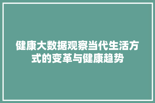 健康大数据观察当代生活方式的变革与健康趋势