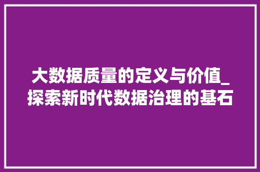 大数据质量的定义与价值_探索新时代数据治理的基石  第1张