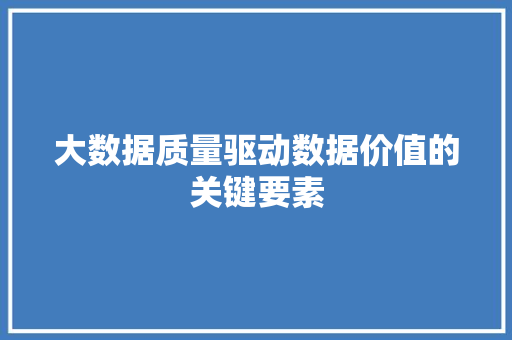 大数据质量驱动数据价值的关键要素  第1张