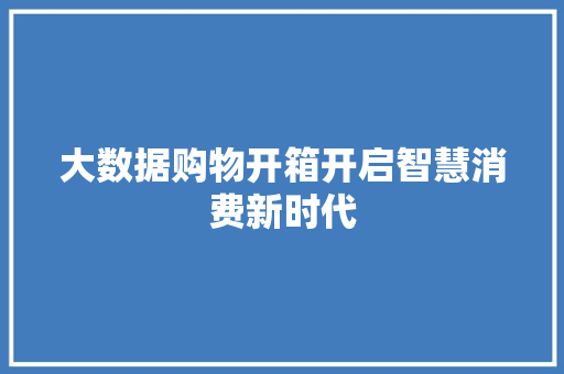 大数据购物开箱开启智慧消费新时代