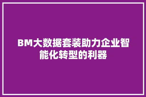 BM大数据套装助力企业智能化转型的利器