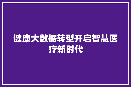 健康大数据转型开启智慧医疗新时代