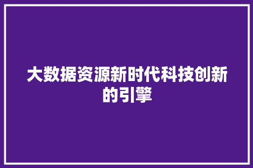 大数据资源新时代科技创新的引擎  第1张