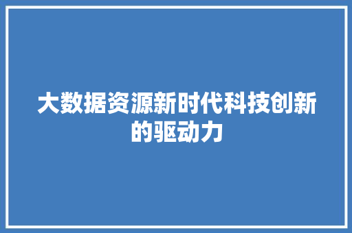 大数据资源新时代科技创新的驱动力  第1张