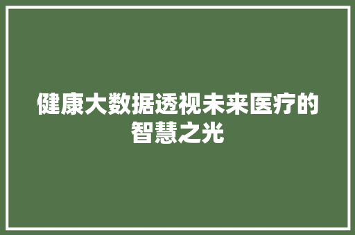 健康大数据透视未来医疗的智慧之光