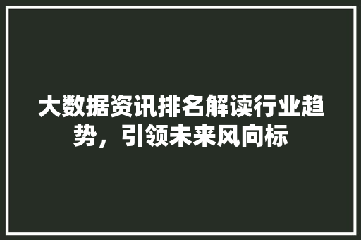大数据资讯排名解读行业趋势，引领未来风向标  第1张