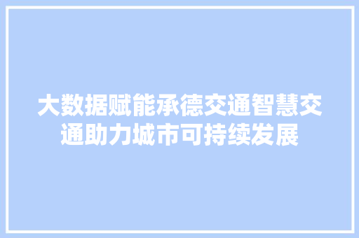 大数据赋能承德交通智慧交通助力城市可持续发展