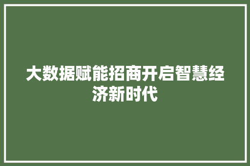 大数据赋能招商开启智慧经济新时代  第1张