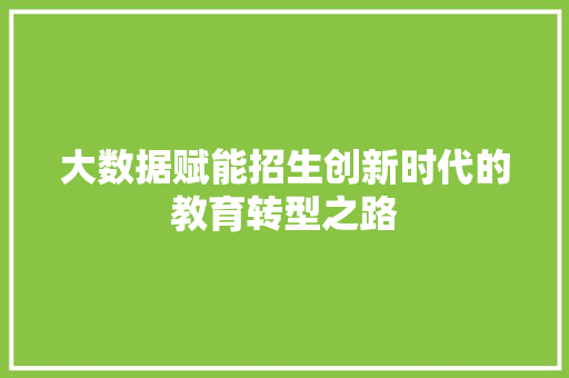 大数据赋能招生创新时代的教育转型之路  第1张