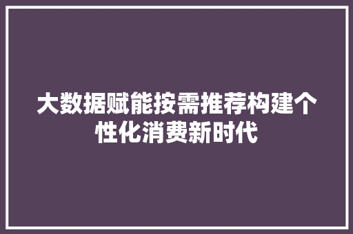 大数据赋能按需推荐构建个性化消费新时代  第1张