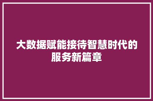 大数据赋能接待智慧时代的服务新篇章