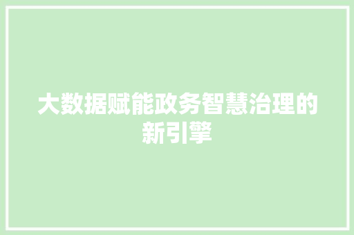 大数据赋能政务智慧治理的新引擎  第1张