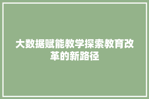 大数据赋能教学探索教育改革的新路径  第1张