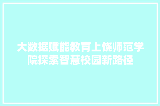 大数据赋能教育上饶师范学院探索智慧校园新路径