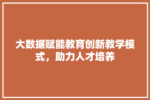 大数据赋能教育创新教学模式，助力人才培养  第1张