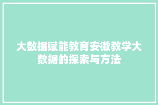 大数据赋能教育安徽教学大数据的探索与方法  第1张