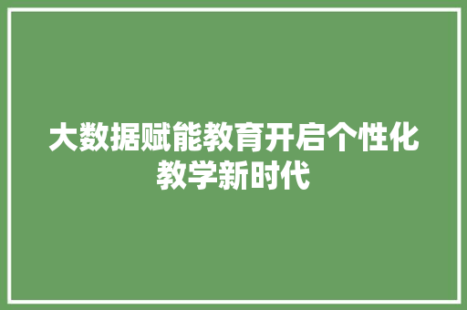 大数据赋能教育开启个性化教学新时代  第1张