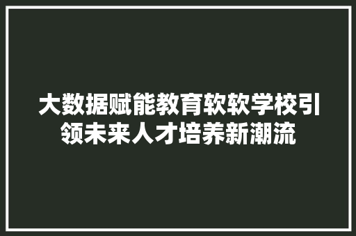 大数据赋能教育软软学校引领未来人才培养新潮流  第1张