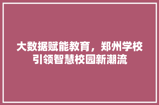 大数据赋能教育，郑州学校引领智慧校园新潮流  第1张