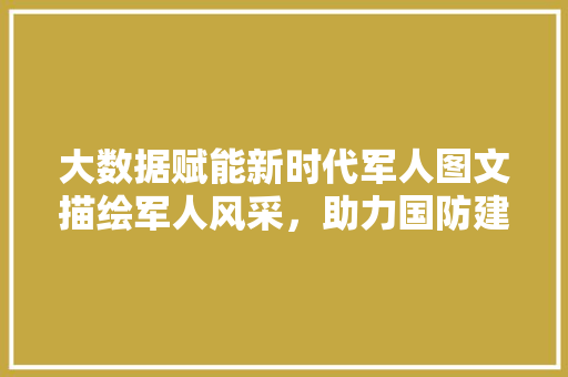 大数据赋能新时代军人图文描绘军人风采，助力国防建设