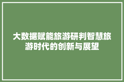 大数据赋能旅游研判智慧旅游时代的创新与展望