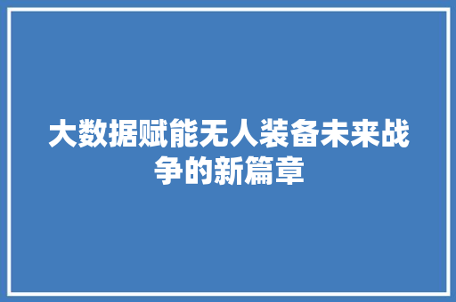 大数据赋能无人装备未来战争的新篇章