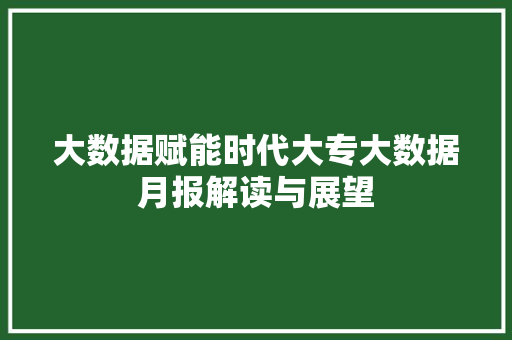 大数据赋能时代大专大数据月报解读与展望  第1张