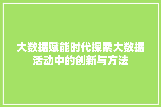 大数据赋能时代探索大数据活动中的创新与方法
