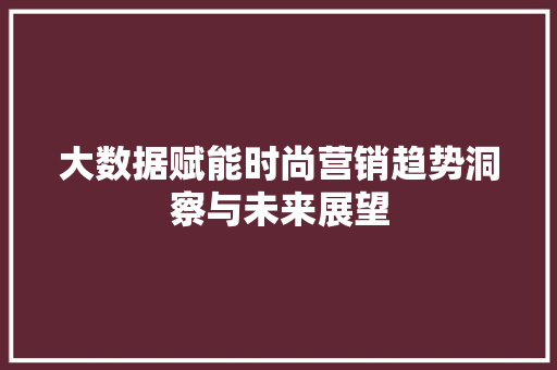 大数据赋能时尚营销趋势洞察与未来展望  第1张