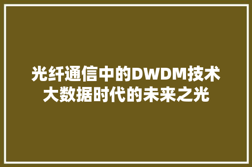 光纤通信中的DWDM技术大数据时代的未来之光  第1张