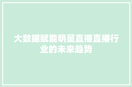 大数据赋能明星直播直播行业的未来趋势  第1张