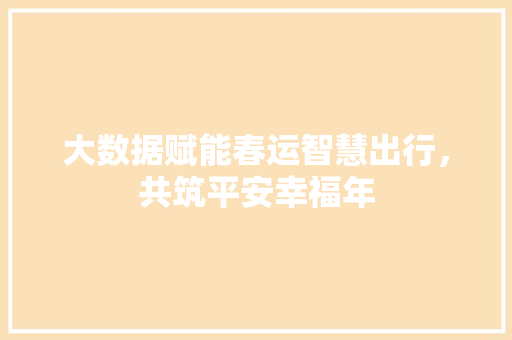 大数据赋能春运智慧出行，共筑平安幸福年