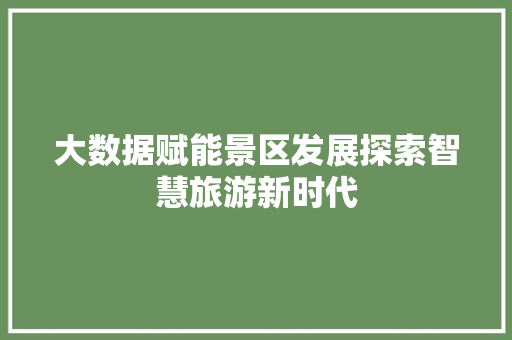 大数据赋能景区发展探索智慧旅游新时代  第1张