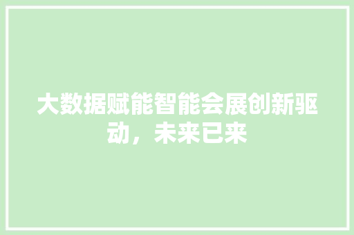 大数据赋能智能会展创新驱动，未来已来