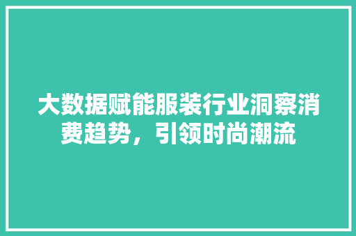 大数据赋能服装行业洞察消费趋势，引领时尚潮流  第1张