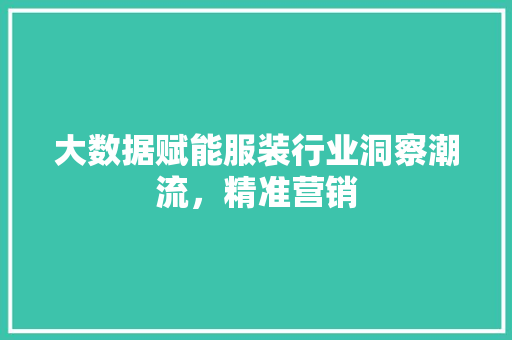 大数据赋能服装行业洞察潮流，精准营销  第1张