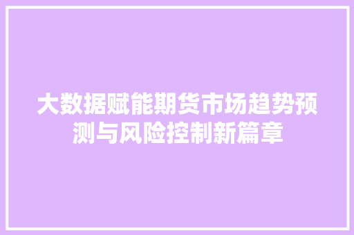大数据赋能期货市场趋势预测与风险控制新篇章