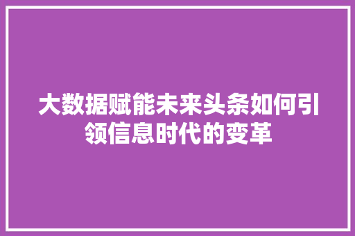 大数据赋能未来头条如何引领信息时代的变革  第1张